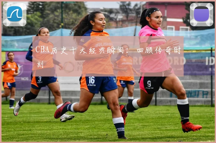 CBA历史十大经典瞬间：回顾传奇时刻