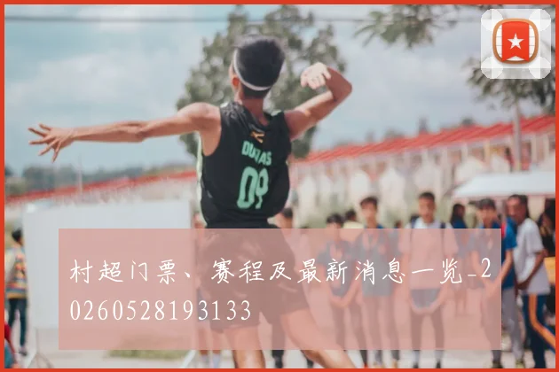 村超门票、赛程及最新消息一览_20260528193133