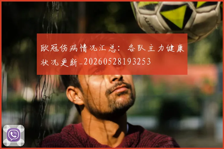 欧冠伤病情况汇总:各队主力健康状况更新_20260528193253