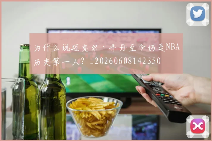 为什么说迈克尔·乔丹至今仍是NBA历史第一人?_20260608142350