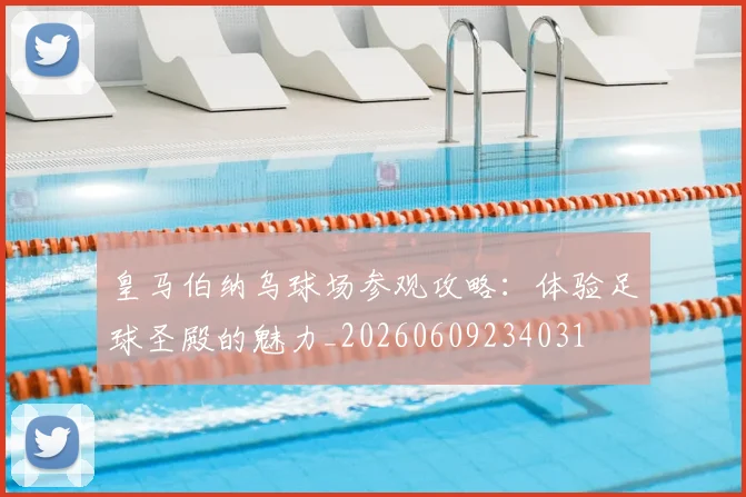 皇马伯纳乌球场参观攻略：体验足球圣殿的魅力_20260609234031