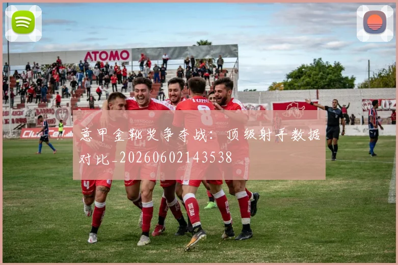 意甲金靴奖争夺战：顶级射手数据对比_20260602143538