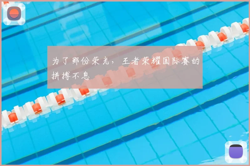 为了那份荣光，王者荣耀国际赛的拼搏不息