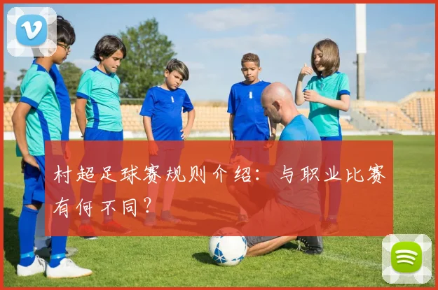 村超足球赛规则介绍：与职业比赛有何不同？